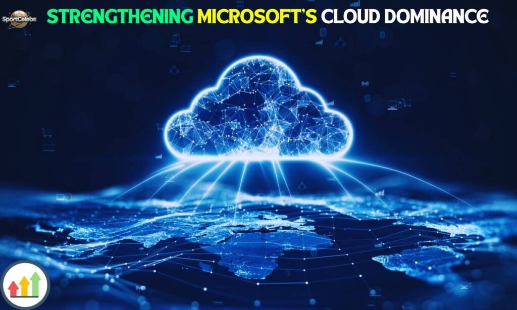 Strengthening Microsoft’s Cloud Dominance