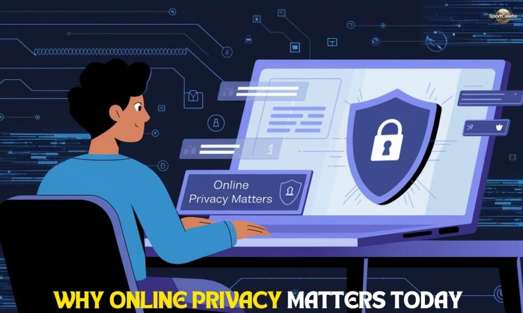 Why Online Privacy Matters Today